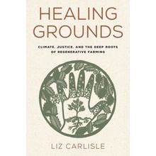 Healing Grounds: Climate, Justice, and the Deep Roots of Regenerative Farming Carlisle Liz