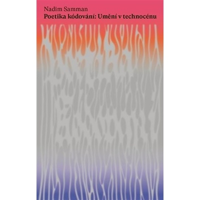 Poetika kódování - Umění v technocénu - Nadim Samman