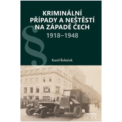 Kriminální případy a neštěstí na západě Čech 1918-1948 - Karel Řeháček