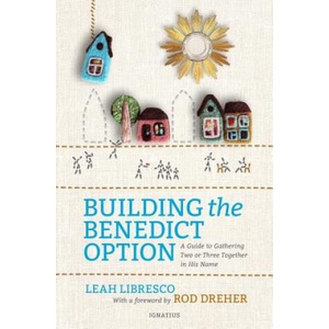 Building the Benedict Option: A Guide to Gathering Two or Three Together in His Name | Leah Libresco, Rod Dreher (2018)
