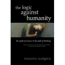 The Logic Against Humanity: The Myth of Science and the Path of Thinking Scaligero MassimoPaperback
