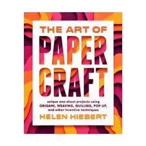 Art of Papercraft: Unique One-Sheet Projects Using Origami, Weaving, Quilling, Pop-Up and Other Inventive Techniques | Helen Hiebert, Michael G. Lafosse (ISBN: 9781635862652)