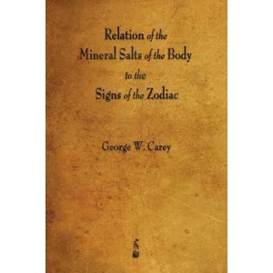 Relation of the Mineral Salts of the Body to the Signs of the Zodiac | George W Carey (ISBN: 9781603867047)