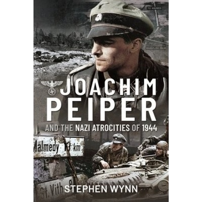 Joachim Peiper and the Nazi Atrocities of 1944 Pen & Sword Books Ltd