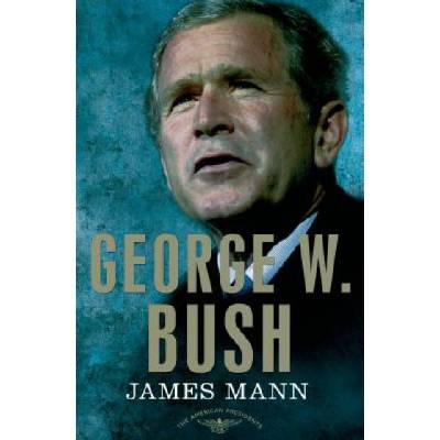 George W. Bush: The American Presidents Series | James Mann