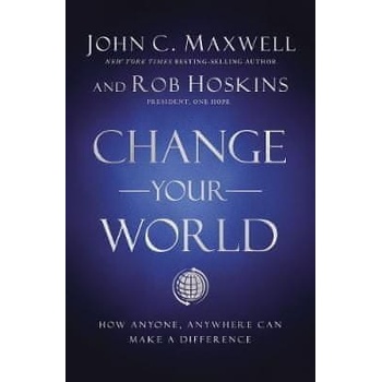 Change Your World : How Anyone, Anywhere Can Make a Difference - John C. Maxwell, Rob Hoskins