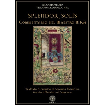 Splendor solis. Commentario del maestro MRA. Trattato alchemico di Solomon Trismosin, adepto e maestro di Paracelso | Riccardo Mario Villanova Sammarco