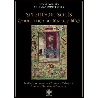 Splendor solis. Commentario del maestro MRA. Trattato alchemico di Solomon Trismosin, adepto e maestro di Paracelso | Riccardo Mario Villanova Sammarco