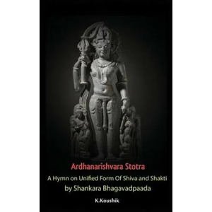 Ardhanarishvara Stotra: A Hymn on Unified Form of Shiva and Shakti by Shankara Bhagavadpaada | Koushik K (ISBN: 9781979290951)