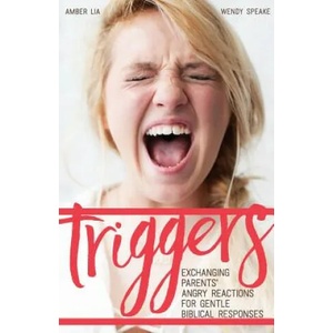 Triggers: Exchanging Parents' Angry Reactions for Gentle Biblical Responses (ISBN: 9780692620755)