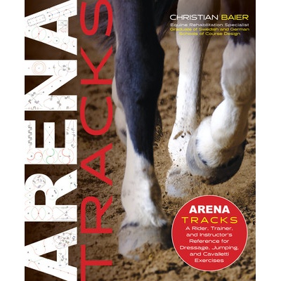 Arena Tracks: The Rider, Trainer, and Instructors Reference for Dressage, Jumping, and Cavalletti Exercises Baier Christian