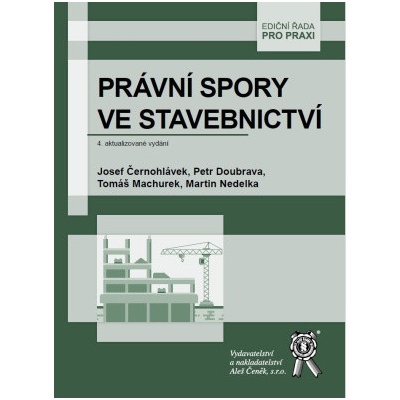 Právní spory ve stavebnictví 4 aktualizované vydání - Černohlávek Josef Doubrava Petr Machurek Tomáš Nedelka Martin