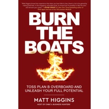 Burn the Boats: Toss Plan B Overboard and Unleash Your Full Potential Higgins Matt