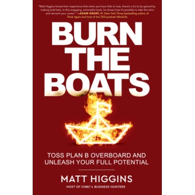 Burn the Boats: Toss Plan B Overboard and Unleash Your Full Potential Higgins Matt