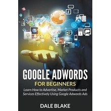 Google Adwords For Beginners: Learn How to Advertise, Market Products and Services Effectively Using Google Adwords Ads Blake DalePaperback