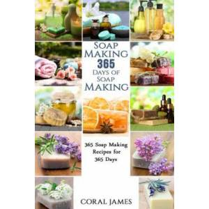 Soap Making: 365 Days of Soap Making: 365 Soap Making Recipes for 365 Days: Soap Making Recipes for 365 Days | Coral James (ISBN: 9781532884221)