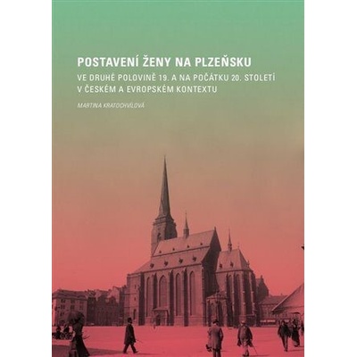 Postavení ženy na Plzeňsku ve druhé polovině 19. a na počátku 20. století v českém a evropském konte - Kratochvílová Martina