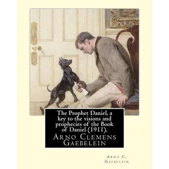 The Prophet Daniel, a key to the visions and prophecies of the Book of Daniel. By: Arno C. Gaebelein: Arno Clemens Gaebelein (August 27, 1861 - | Arno C Gaebelein