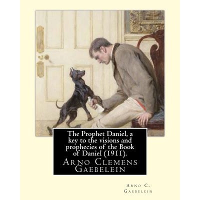 The Prophet Daniel, a key to the visions and prophecies of the Book of Daniel. By: Arno C. Gaebelein: Arno Clemens Gaebelein (August 27, 1861 - | Arno C Gaebelein