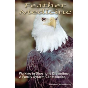 Feather Medicine: Walking in Shoshone Dreamtime: A Family Systems Constellation | Francesca Mason Boring (ISBN: 9781535578479)