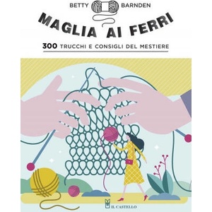 Maglia ai ferri. 300 trucchi e consigli del mestiere | Betty Barnden (ISBN: 9788827601792)
