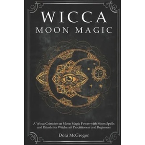 Wicca Moon Magic: A Wicca Grimoire on Moon Magic Power with Moon Spells and Rituals for Witchcraft Practitioners and Beginners | Dora McGregor (ISBN: 9781700091406)