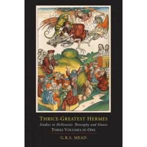 Thrice-Greatest Hermes; Studies in Hellenistic Theosophy and Gnosis [Three Volumes in One] | Trismegistus Hermes (ISBN: 9781614274971)