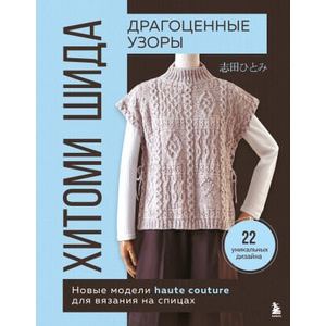 Драгоценные узоры Хитоми Шида. Новые модели haute couture для вязания на спицах. 22 уникальных дизайна | Хитоми Шида (2024)