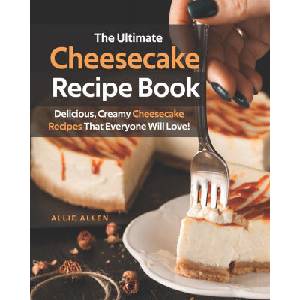 The Ultimate Cheesecake Recipe Book: Delicious, Creamy Cheesecake Recipes That Everyone Will Love! | Allie Allen (2020)