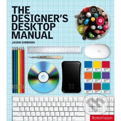 The Designer\'s Desktop Manual: Essential Technology Techniques for the Design Professional - Jason Simmons