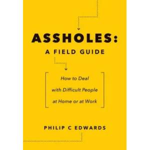 Assholes: A Field Guide: How to Deal with Difficult People At Home or at Work | Philip C Edwards (2017)