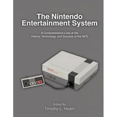 The Nintendo Entertainment System: A Comprehensive Look at the History, Technology, and Success of the NES | Timothy L Hearn