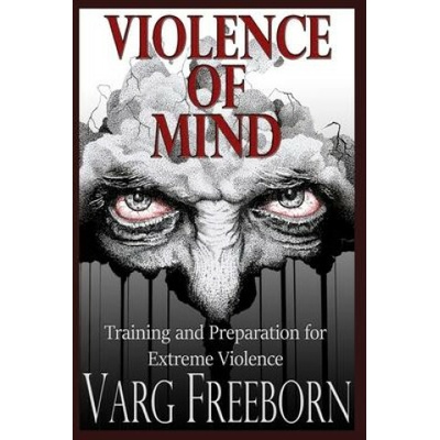 Violence of Mind: Training and Preparation for Extreme Violence Freeborn Varg