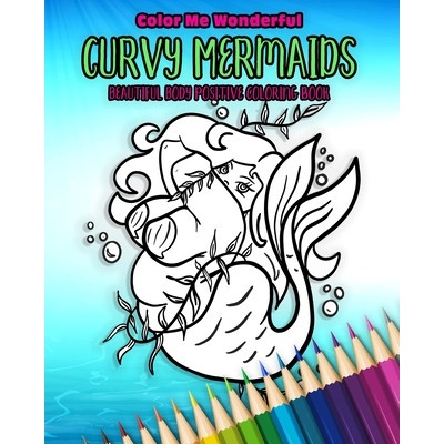 Curvy Mermaids Beautiful Body Positive Coloring Book: 30 Unique Undersea Plus Size Chubby Mythical Fairy Tale Creatures Awesome Self Love Gift | Color Me Wonderful