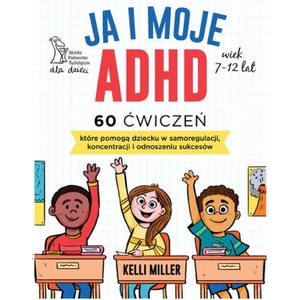Ja i moje ADHD. 60 ćwiczeń, które pomogą dziecku w samoregulacji, koncentracji i odnoszeniu sukcesów | Kelli Miller (2025)