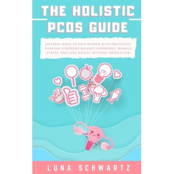 The Holistic PCOS Guide: Natural Ways to Help Women with Polycystic Ovarian Syndrome Balance Hormones, Manage Stress, and Lose Weight without M | Luna Schwartz