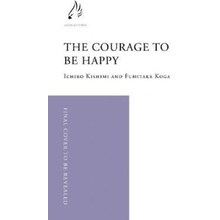 The Courage to be Happy - Ichiro Kishimi, Fumitake Koga