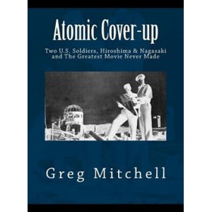 Atomic Cover-up: Two U. S. Soldiers, Hiroshima & Nagasaki, and The Greatest Movie Never Made | Greg Mitchell (ISBN: 9781468127409)
