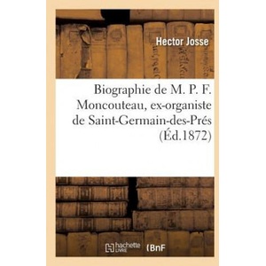 Biographie de M. P. F. Moncouteau, Ex-Organiste de Saint-Germain-Des-Pres | JOSSE-H (ISBN: 9782014478969)