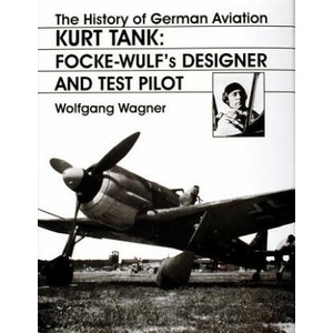 History of German Aviation: Kurt Tank: Focke-Wulfs Designer and Test Pilot | Wolfgang Wagner (ISBN: 9780764306440)