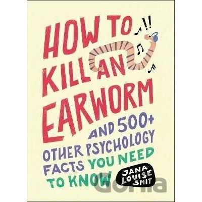 How to Kill an Earworm: And 500+ Other Psychology Facts You Need to Know Smit Jana Louise