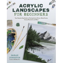 Acrylic Landscapes for Beginners Your Step-By-Step Guide to Painting Scenic Drives, Misty Forests, Snowy Mountains and More Johnston Sarah