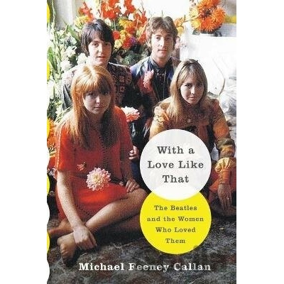 With a Love Like That: The Beatles and the Women Who Loved Them - Michael Feeney Callan