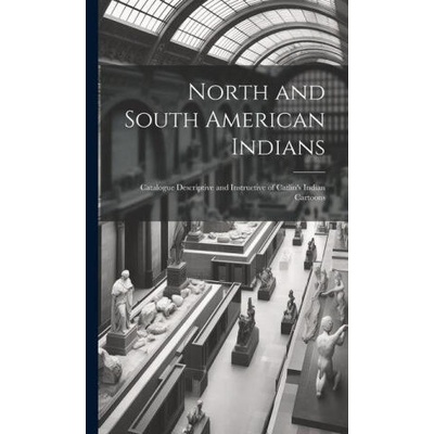 North and South American Indians: Catalogue Descriptive and Instructive of Catlin's Indian Cartoons | Anonymous