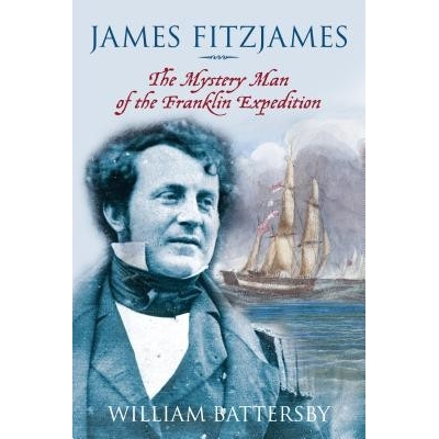 James Fitzjames: The Mystery Man of the Franklin Expedition Battersby William
