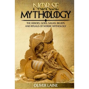 Norse Mythology: The Heroes, Gods, Sagas, Beliefs, and Rituals Of Nordic Mythology | Oliver Laine (ISBN: 9781548281465)
