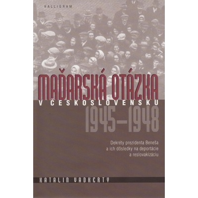 Maďarská otázka v Československu 1945-1948 - Katalin Vadkerty