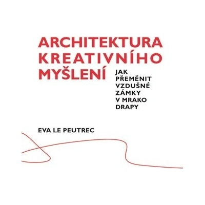 Architektura kreativního myšlení - Jak přeměnit vzdušné zámky v mrakodrapy, Eva Le Peutre