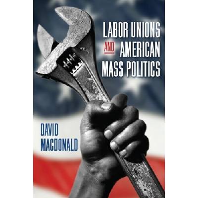 Labor Unions and American Mass Politics