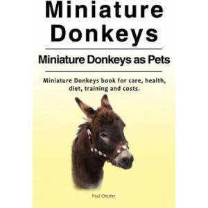 Miniature Donkeys. Miniature Donkeys as Pets. Miniature Donkeys book for care, health, diet, training and costs. | Paul Chester (ISBN: 9781788650045)